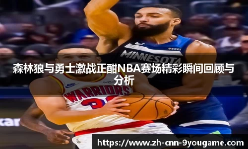 森林狼与勇士激战正酣NBA赛场精彩瞬间回顾与分析